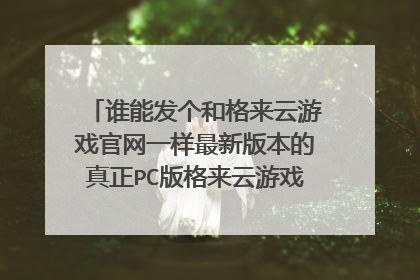 谁能发个和格来云游戏官网一样最新版本的真正PC版格来云游戏内购免费版?