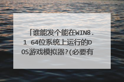 谁能发个能在WIN8.1 64位系统上运行的DOS游戏模拟器?(必要有安装和使用说明)