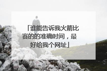 谁能告诉我火箭比赛的的准确时间，最好给我个网址