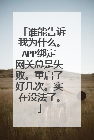 谁能告诉我为什么。APP绑定网关总是失败。重启了好几次。实在没法了。