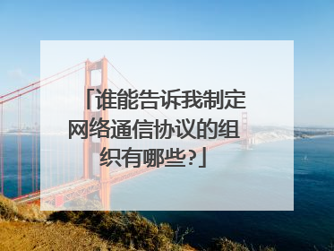 谁能告诉我制定网络通信协议的组织有哪些?