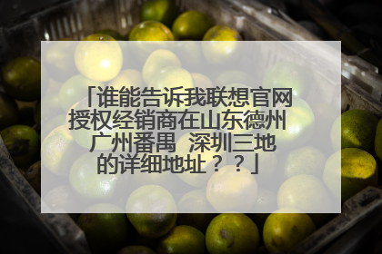 谁能告诉我联想官网授权经销商在山东德州 广州番禺 深圳三地的详细地址??