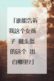 谁能告诉我这个女孩子 戴头盔的这个 出自哪里?