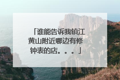 谁能告诉我镇江黄山附近哪边有修钟表的店。。。