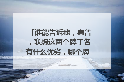 谁能告诉我,惠普,联想这两个牌子各有什么优劣,哪个牌子更适合学生用
