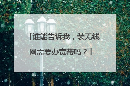 谁能告诉我,装无线网需要办宽带吗?