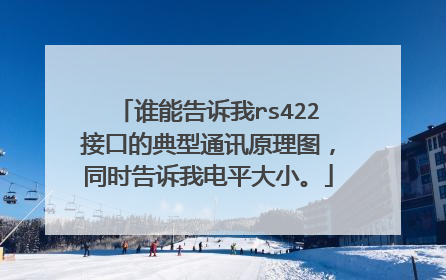 谁能告诉我rs422接口的典型通讯原理图，同时告诉我电平大小。