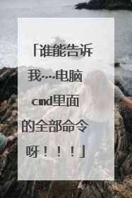 谁能告诉我~~电脑cmd里面的全部命令呀！！！