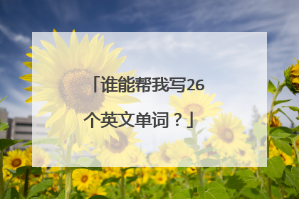 谁能帮我写26个英文单词？