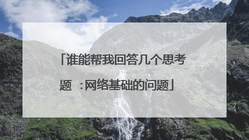 谁能帮我回答几个思考题 :网络基础的问题
