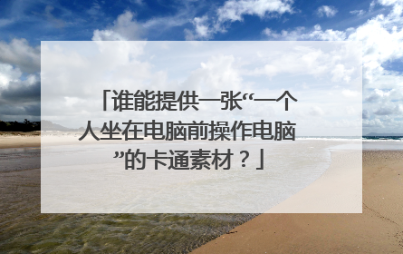 谁能提供一张“一个人坐在电脑前操作电脑”的卡通素材？
