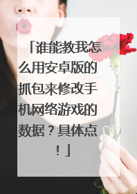 谁能教我怎么用安卓版的抓包来修改手机网络游戏的数据？具体点！