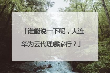 谁能说一下呢,大连华为云代理哪家行?