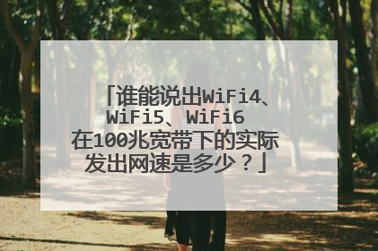 谁能说出WiFi4、WiFi5、WiFi6在100兆宽带下的实际发出网速是多少?