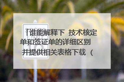 谁能解释下 技术核定单和签证单的详细区别 并提供相关表格下载 (懂的人进,不懂的不要把百度搜的贴进来）