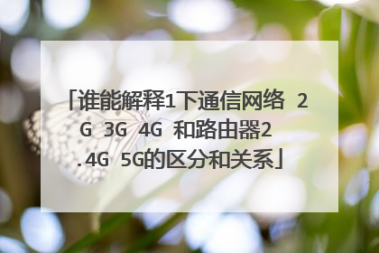 谁能解释1下通信网络 2G 3G 4G 和路由器2.4G 5G的区分和关系