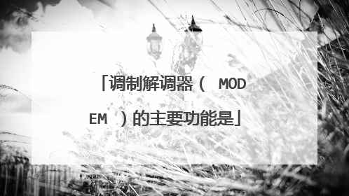 调制解调器( MODEM )的主要功能是