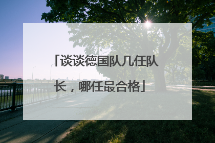 谈谈德国队几任队长,哪任最合格