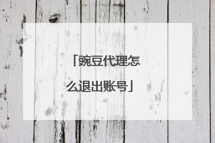 豌豆代理怎么退出账号