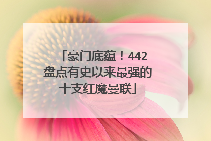 豪门底蕴！442盘点有史以来最强的十支红魔曼联