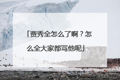 贾秀全怎么了啊？怎么全大家都骂他呢
