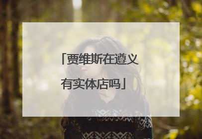 贾维斯在遵义有实体店吗