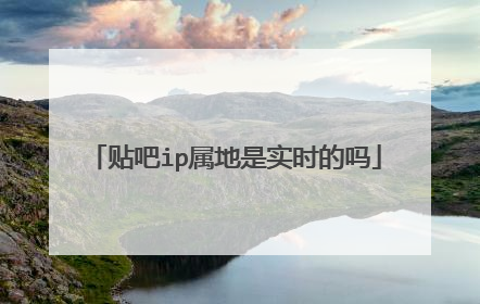 贴吧ip属地是实时的吗