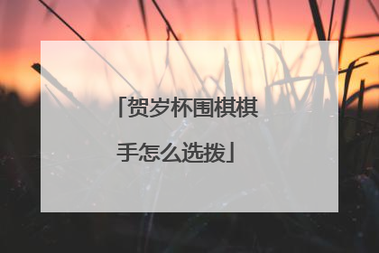 贺岁杯围棋棋手怎么选拨