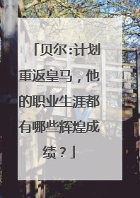 贝尔:计划重返皇马,他的职业生涯都有哪些辉煌成绩?