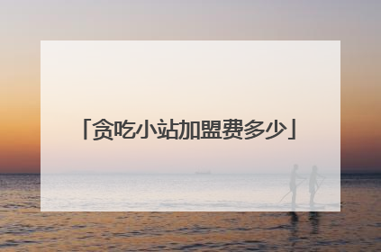 贪吃小站加盟费多少