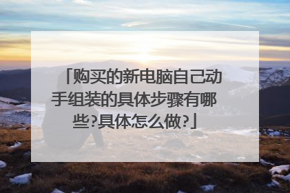 购买的新电脑自己动手组装的具体步骤有哪些?具体怎么做?