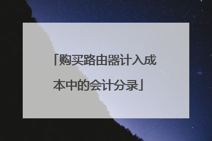 购买路由器计入成本中的会计分录