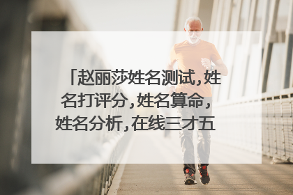 赵丽莎姓名测试,姓名打评分,姓名算命,姓名分析,在线三才五格五行吉凶剖象