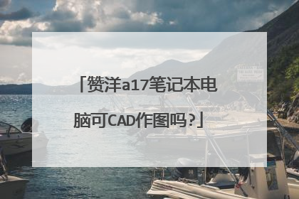 赞洋a17笔记本电脑可CAD作图吗?