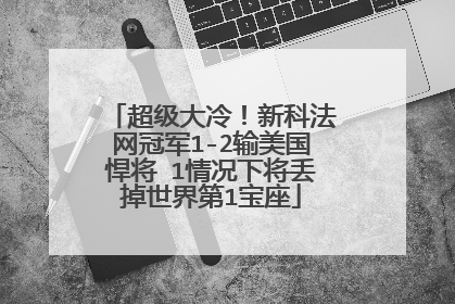 超级大冷!新科法网冠军1-2输美国悍将 1情况下将丢掉世界第1宝座