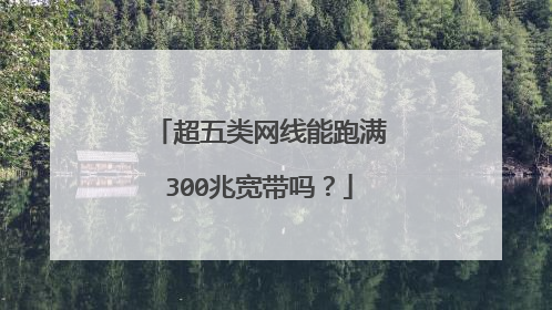 超五类网线能跑满300兆宽带吗?