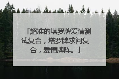 超准的塔罗牌爱情测试复合，塔罗牌求问复合，爱情牌阵。