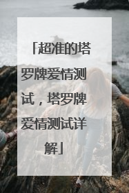 超准的塔罗牌爱情测试,塔罗牌爱情测试详解