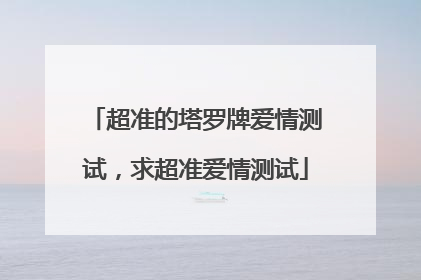 超准的塔罗牌爱情测试,求超准爱情测试