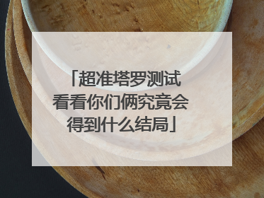 超准塔罗测试 看看你们俩究竟会得到什么结局