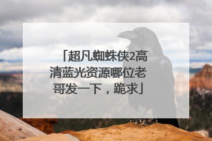 超凡蜘蛛侠2高清蓝光资源哪位老哥发一下,跪求