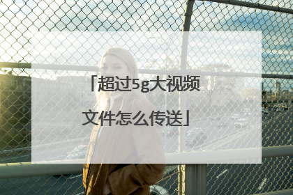 超过5g大视频文件怎么传送