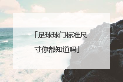 足球球门标准尺寸你都知道吗