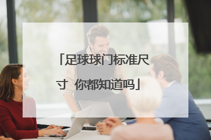 足球球门标准尺寸 你都知道吗