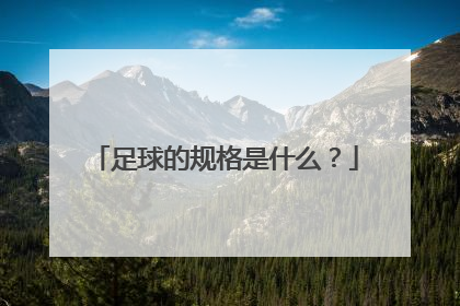 足球的规格是什么？