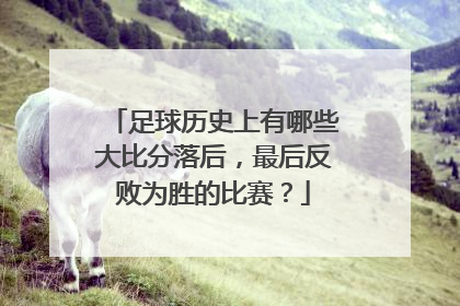 足球历史上有哪些大比分落后，最后反败为胜的比赛？
