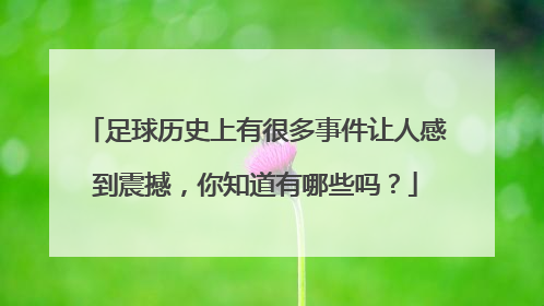 足球历史上有很多事件让人感到震撼，你知道有哪些吗？