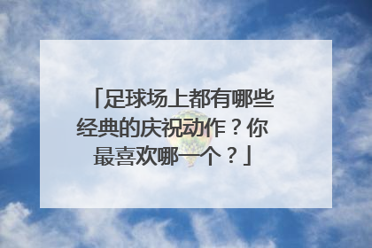 足球场上都有哪些经典的庆祝动作?你最喜欢哪一个?