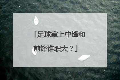 足球掌上中锋和前锋谁职大？