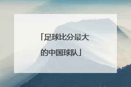 足球比分最大的中国球队